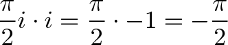 \displaystyle{\frac{\pi}{2}i \cdot i = \frac{\pi}{2} \cdot -1 = -\frac{\pi}{2}}